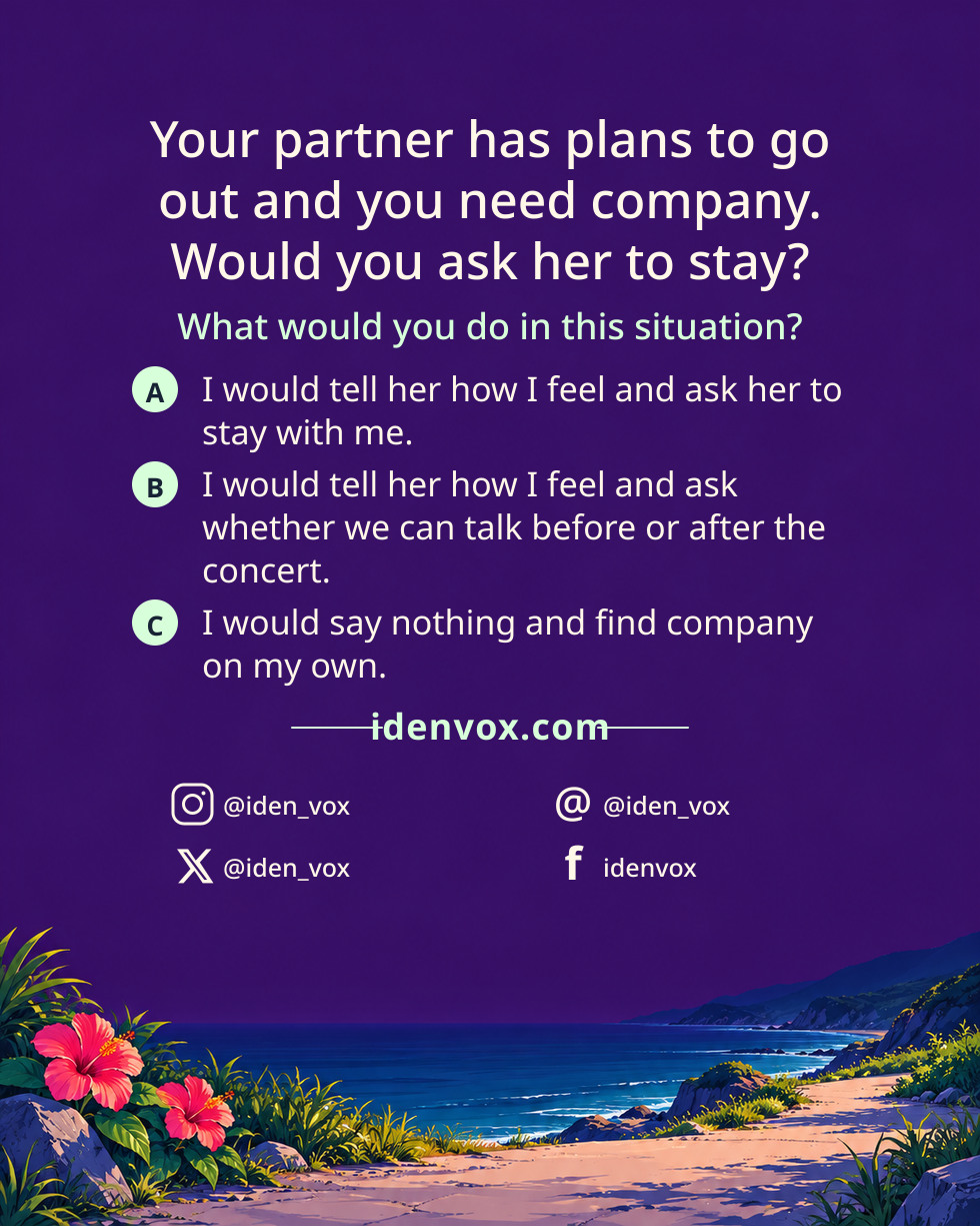 Your partner has plans to go out and you need company. Would you ask her to stay?