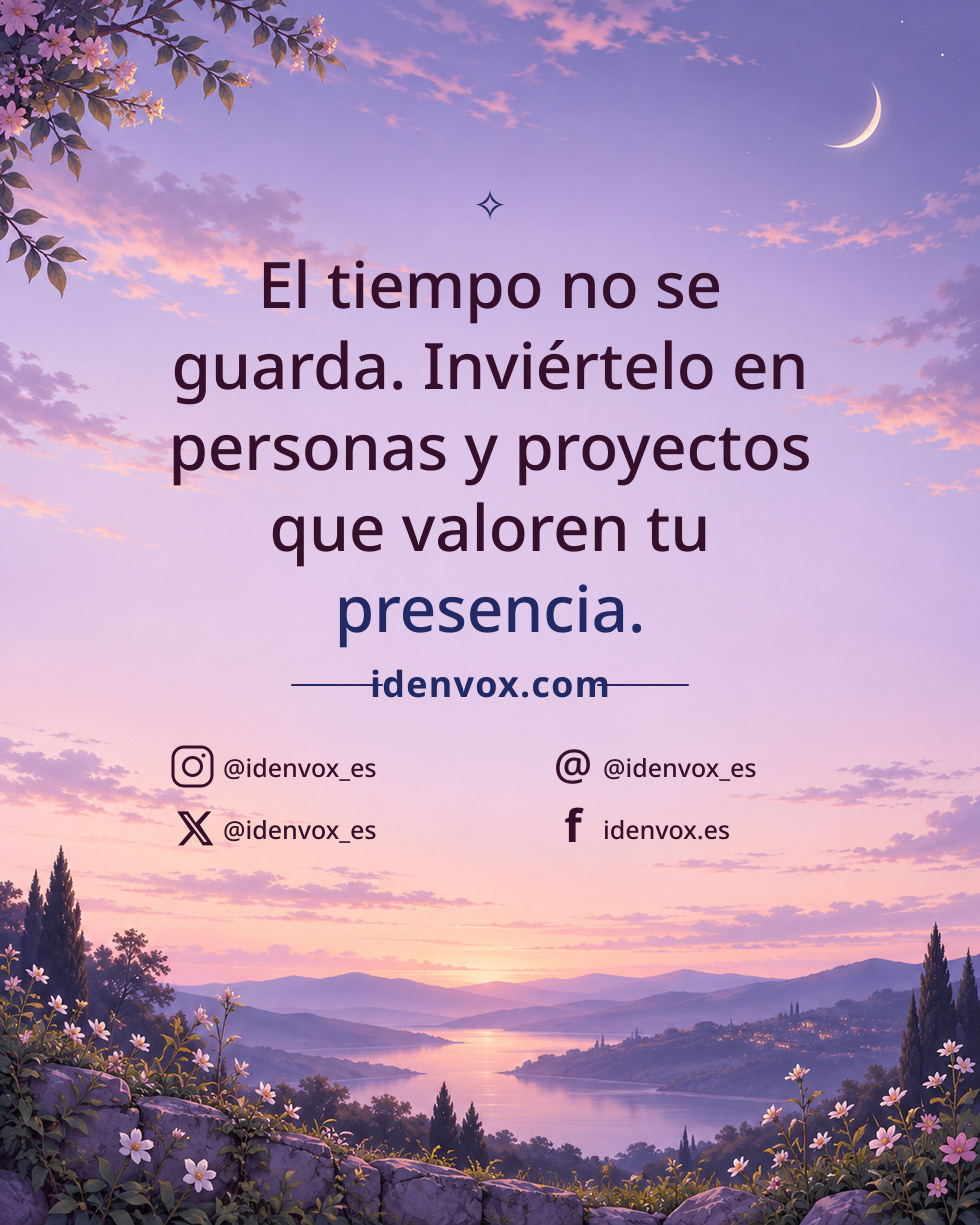 El tiempo no se guarda. Inviértelo en personas y proyectos que valoren tu presencia.