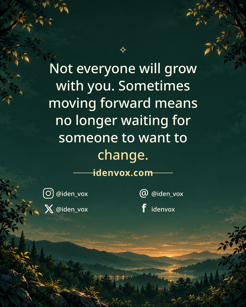 Not everyone will grow with you. Sometimes moving forward means no longer waiting for someone to want to change.