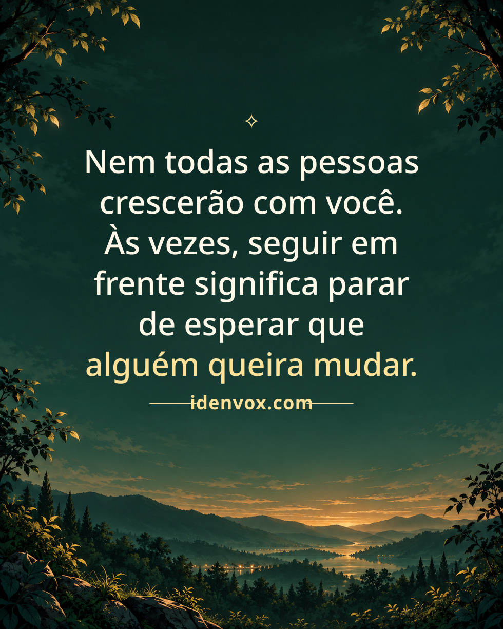 Nem todas as pessoas crescerão com você. Às vezes, seguir em frente significa parar de esperar que alguém queira mudar.