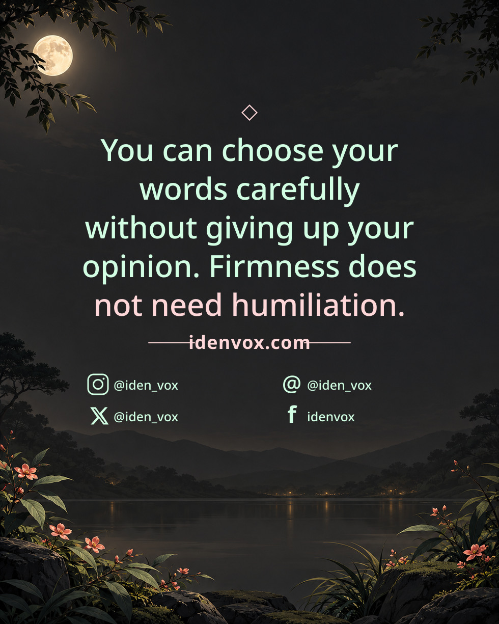You can choose your words carefully without giving up your opinion. Firmness does not need humiliation.