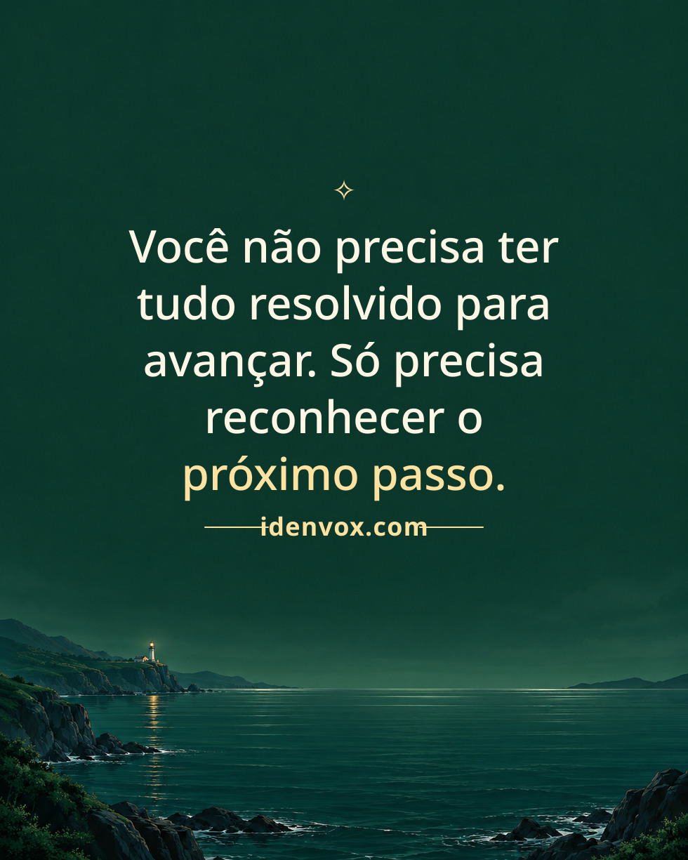 Você não precisa ter tudo resolvido para avançar. Só precisa reconhecer o próximo passo.