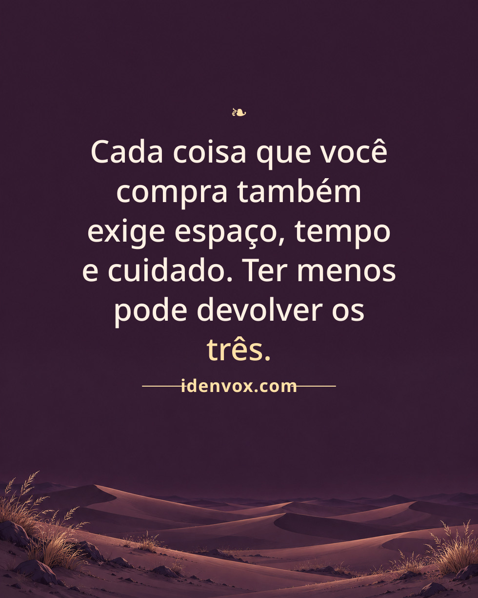 Cada coisa que você compra também exige espaço, tempo e cuidado. Ter menos pode devolver os três.