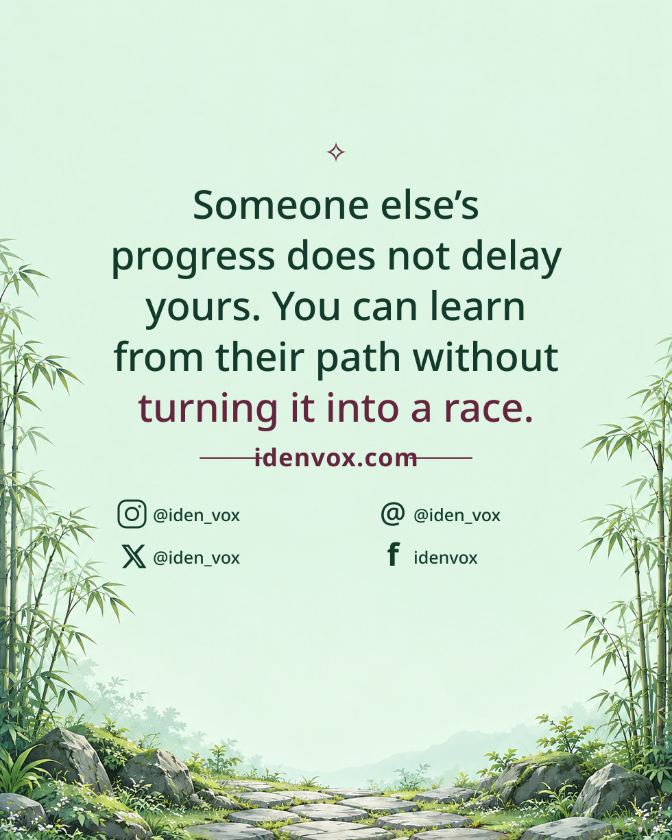 Someone else’s progress does not delay yours. You can learn from their path without turning it into a race.