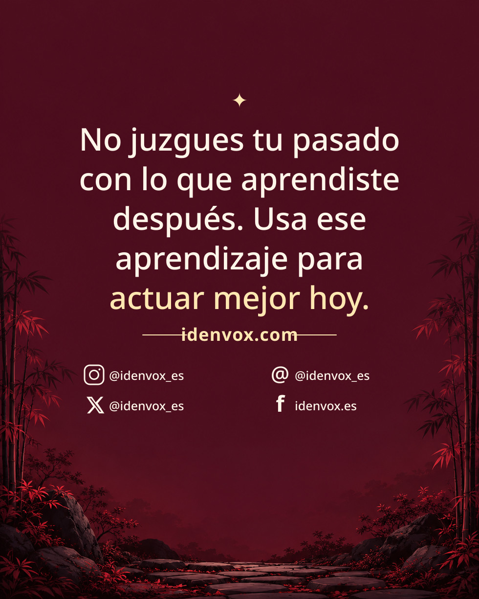 No juzgues tu pasado con lo que aprendiste después. Usa ese aprendizaje para actuar mejor hoy.
