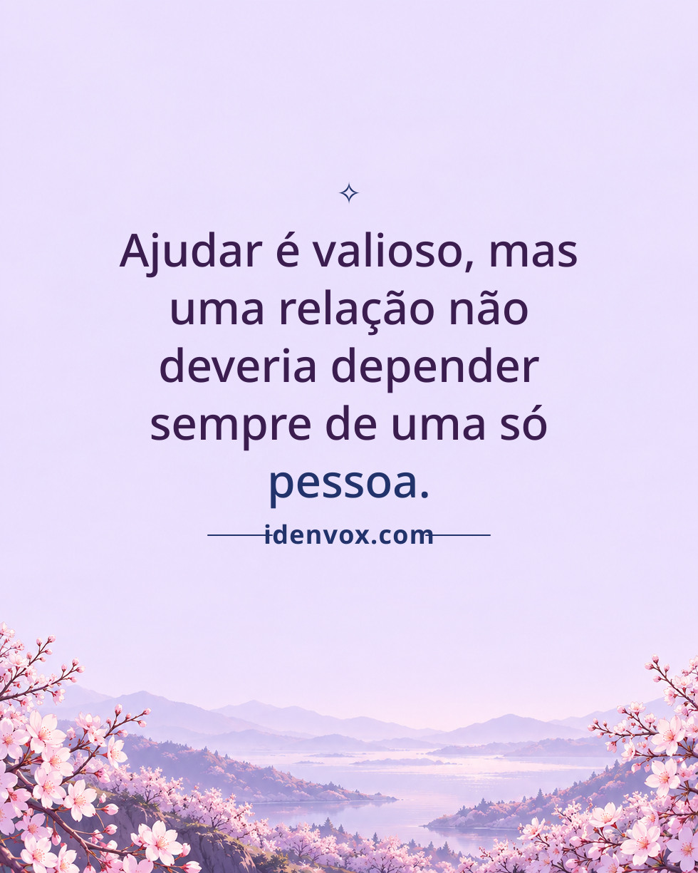 Ajudar é valioso, mas uma relação não deveria depender sempre de uma só pessoa.