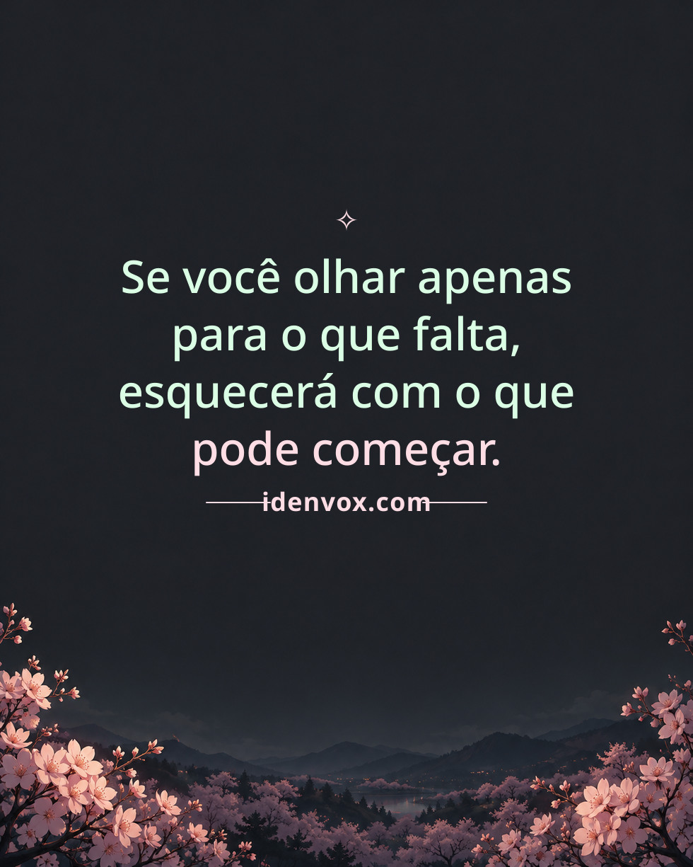 Se você olhar apenas para o que falta, esquecerá com o que pode começar.