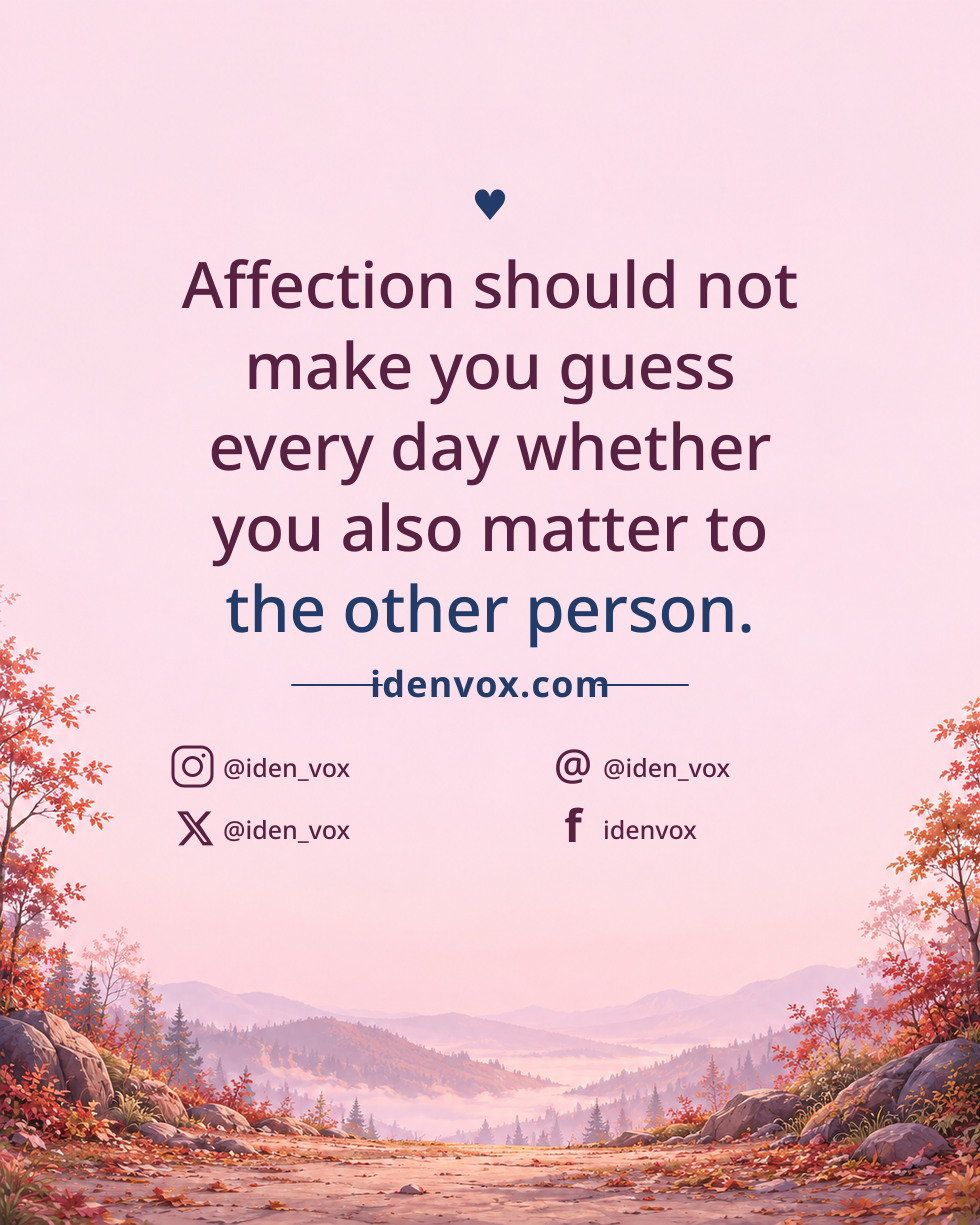 Affection should not make you guess every day whether you also matter to the other person.