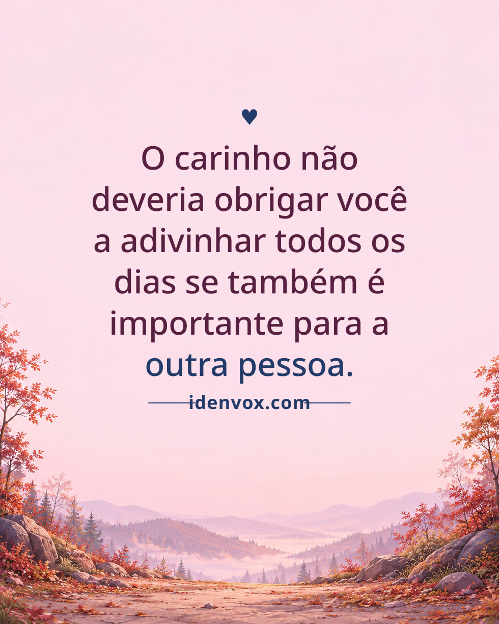 O carinho não deveria obrigar você a adivinhar todos os dias se também é importante para a outra pessoa.