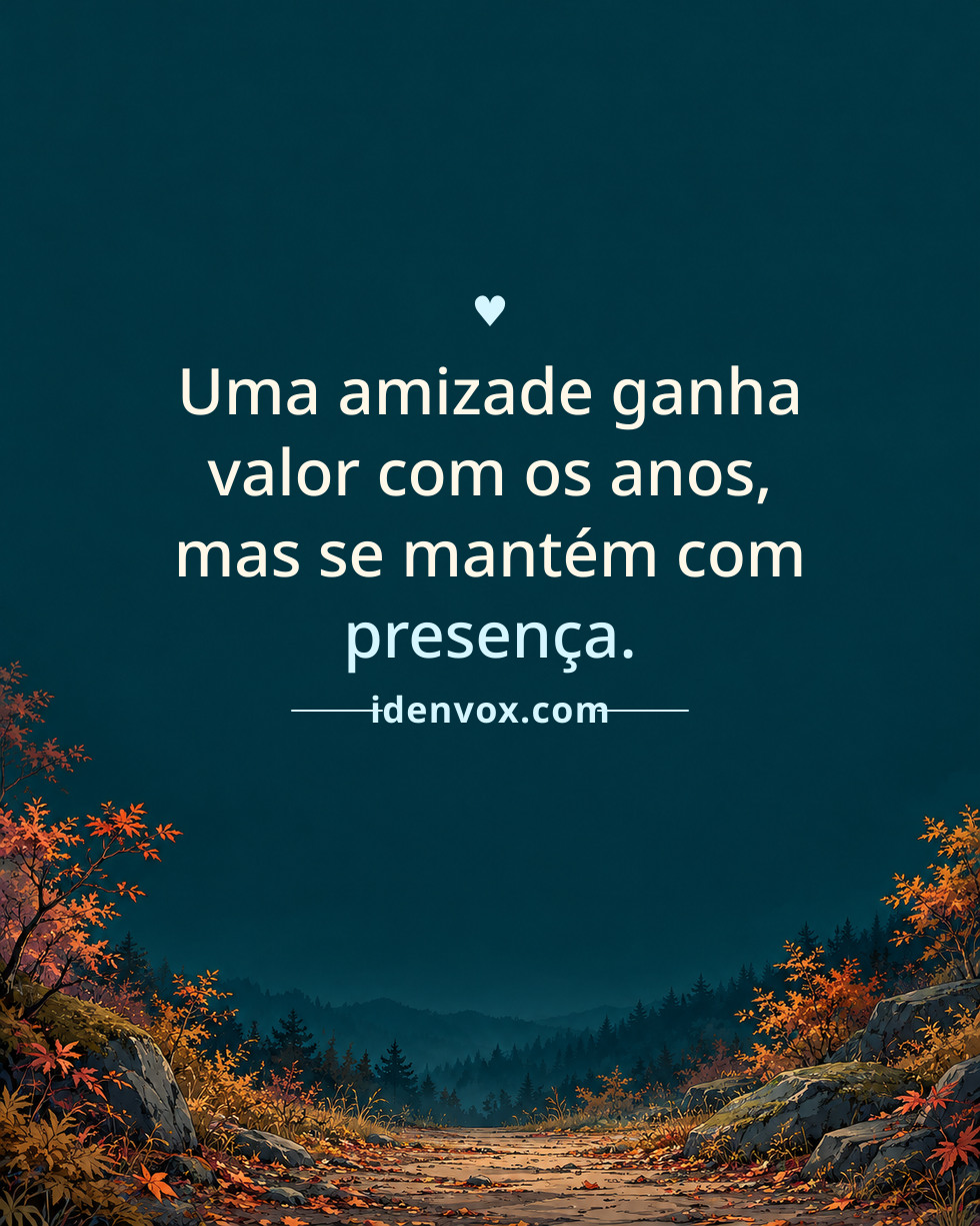 Uma amizade ganha valor com os anos, mas se mantém com presença.