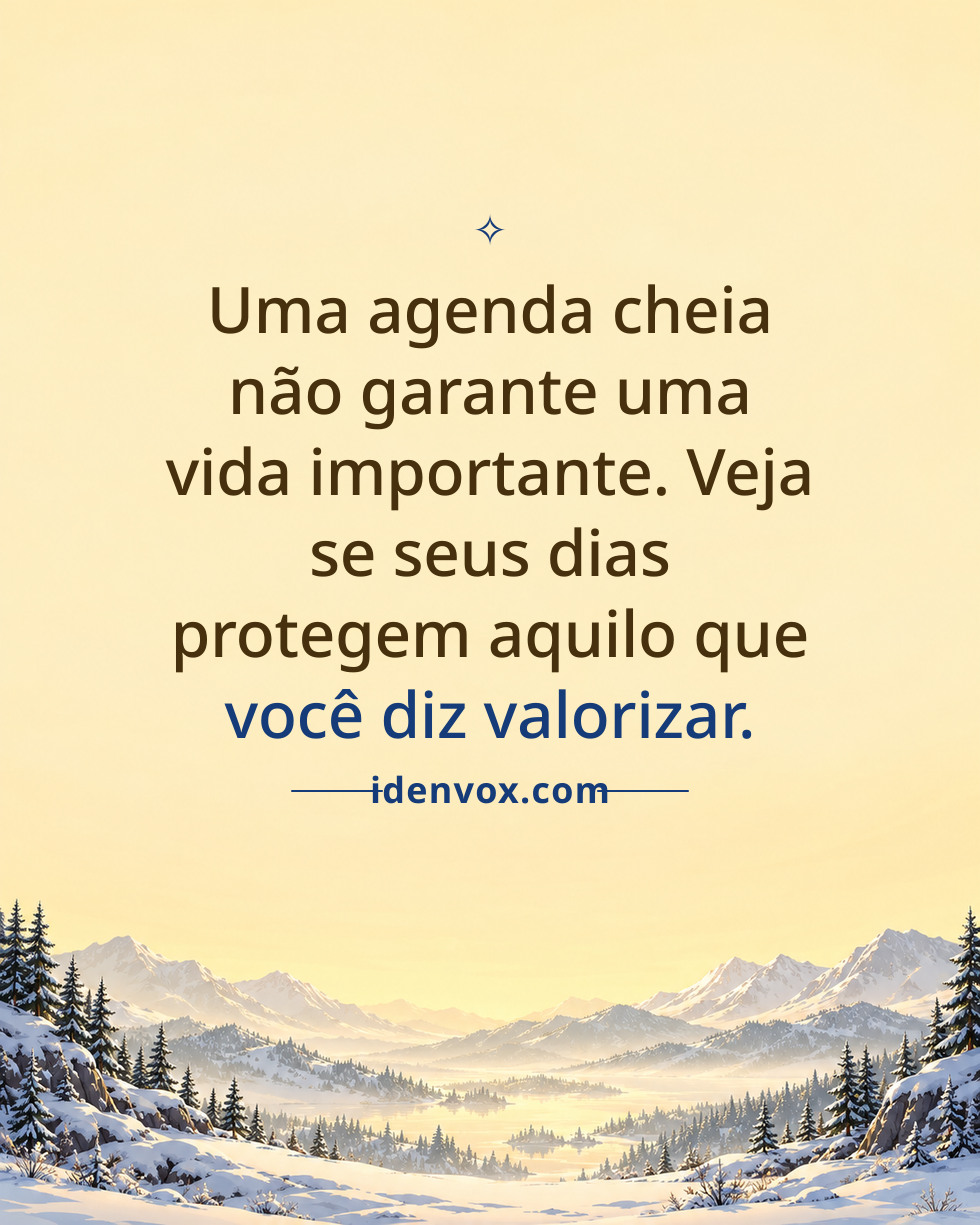 Uma agenda cheia não garante uma vida importante. Veja se seus dias protegem aquilo que você diz valorizar.