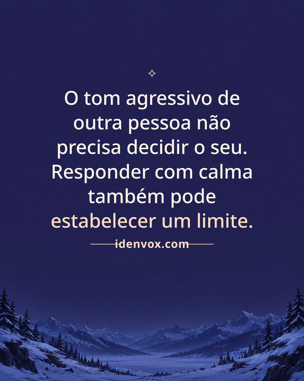 O tom agressivo de outra pessoa não precisa decidir o seu. Responder com calma também pode estabelecer um limite.