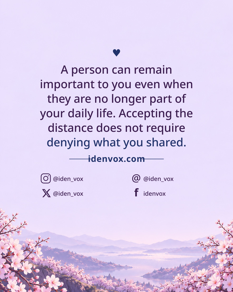 A person can remain important to you even when they are no longer part of your daily life. Accepting the distance does not require denying what you shared.
