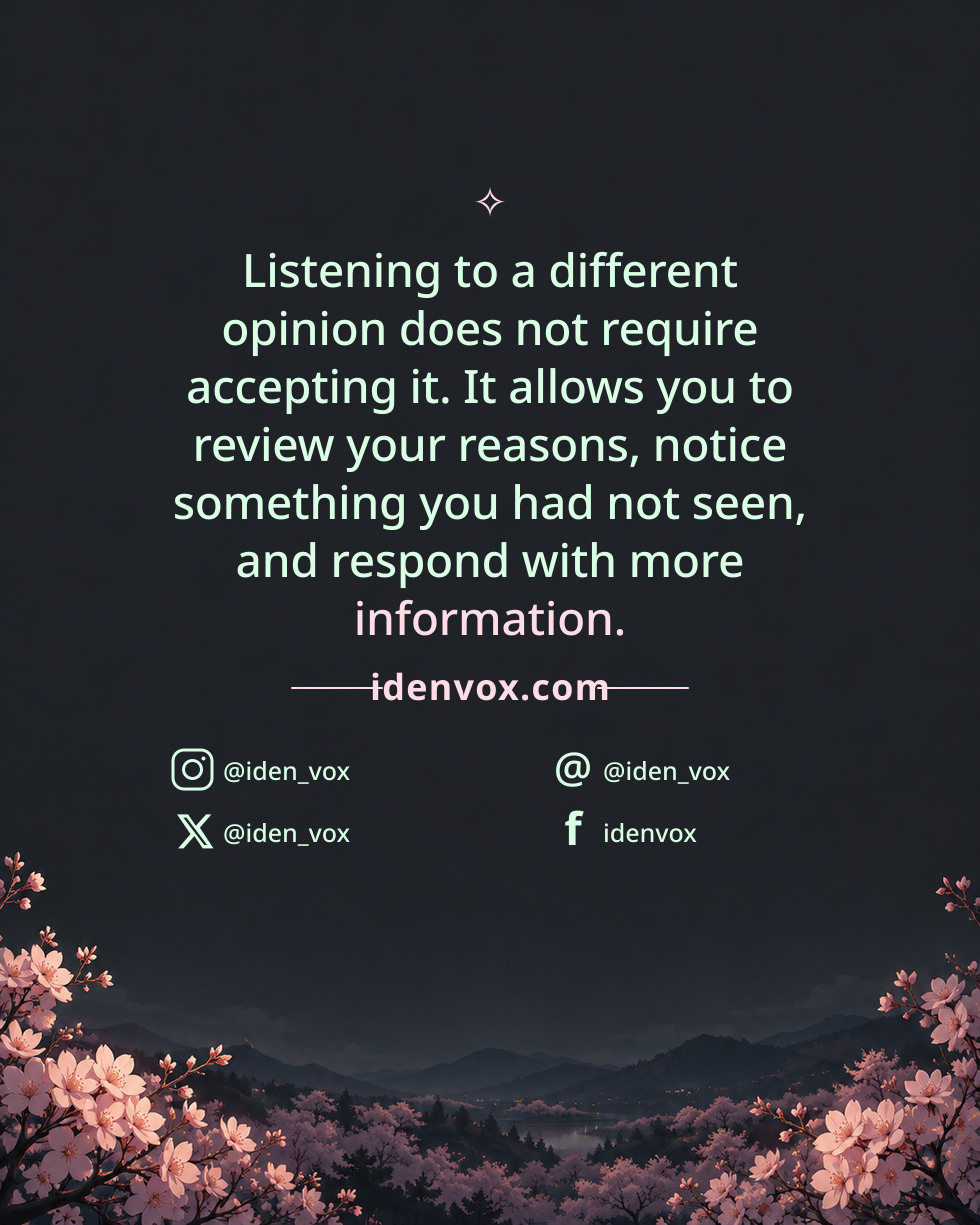 Listening to a different opinion does not require accepting it. It allows you to review your reasons, notice something you had not seen, and respond with more information.