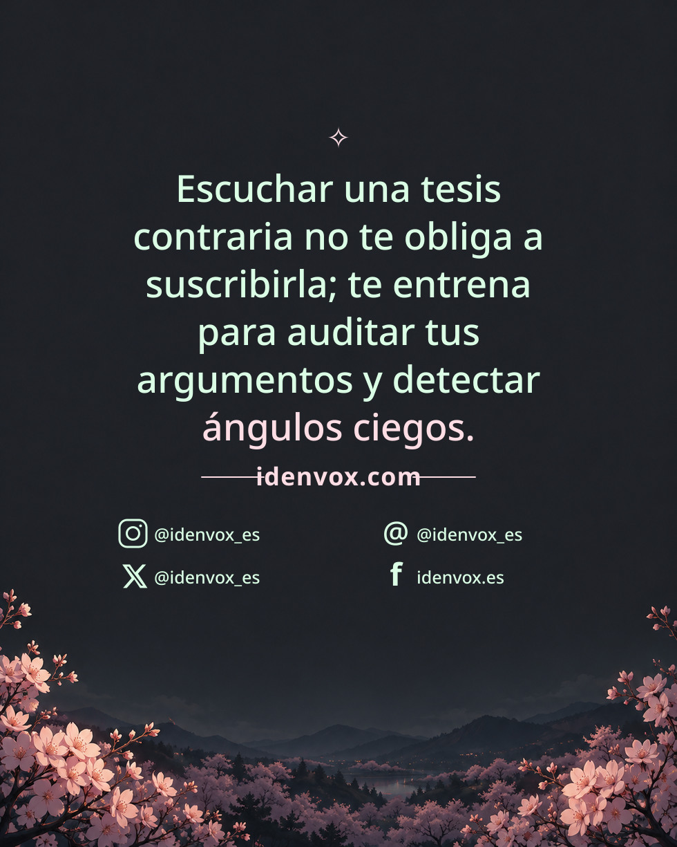 Escuchar una tesis contraria no te obliga a suscribirla; te entrena para auditar tus argumentos y detectar ángulos ciegos.