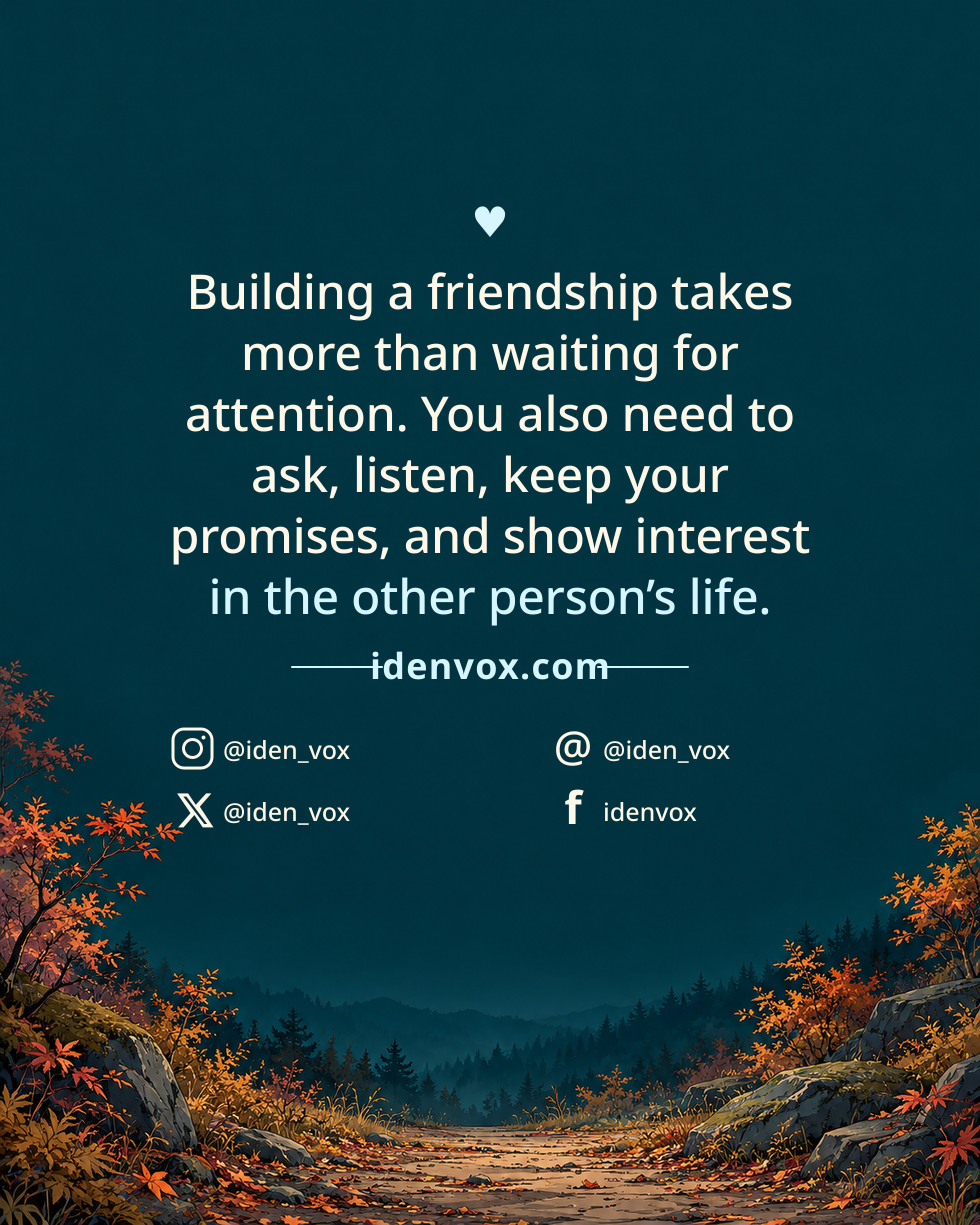 Building a friendship takes more than waiting for attention. You also need to ask, listen, keep your promises, and show interest in the other person’s life.