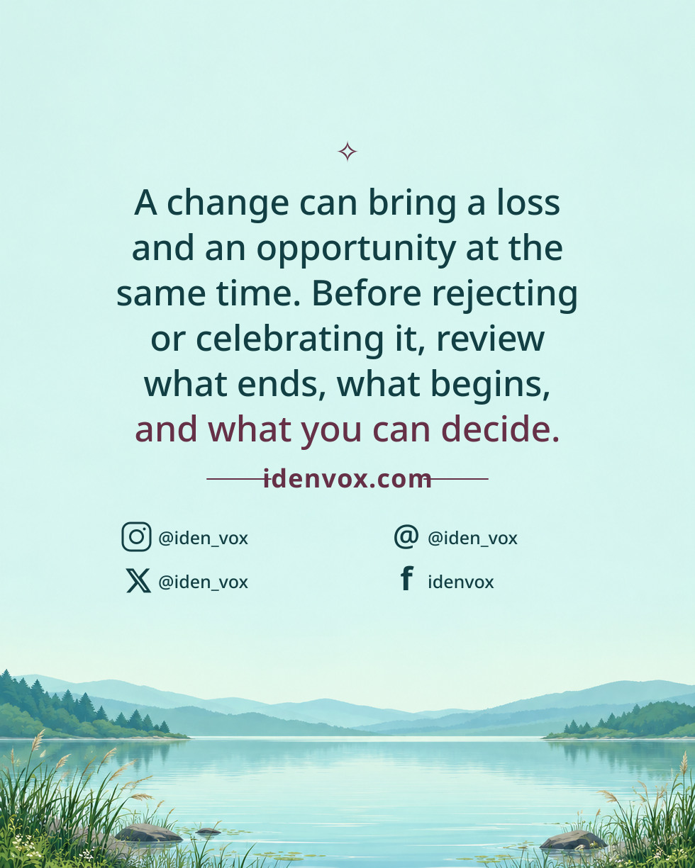 A change can bring a loss and an opportunity at the same time. Before rejecting or celebrating it, review what ends, what begins, and what you can decide.