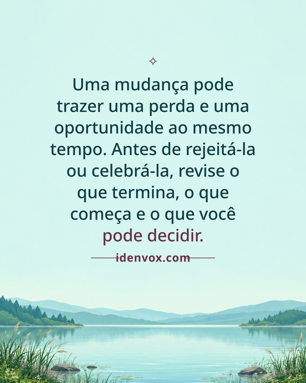 Uma mudança pode trazer uma perda e uma oportunidade ao mesmo tempo. Antes de rejeitá-la ou celebrá-la, revise o que termina, o que começa e o que você pode decidir.