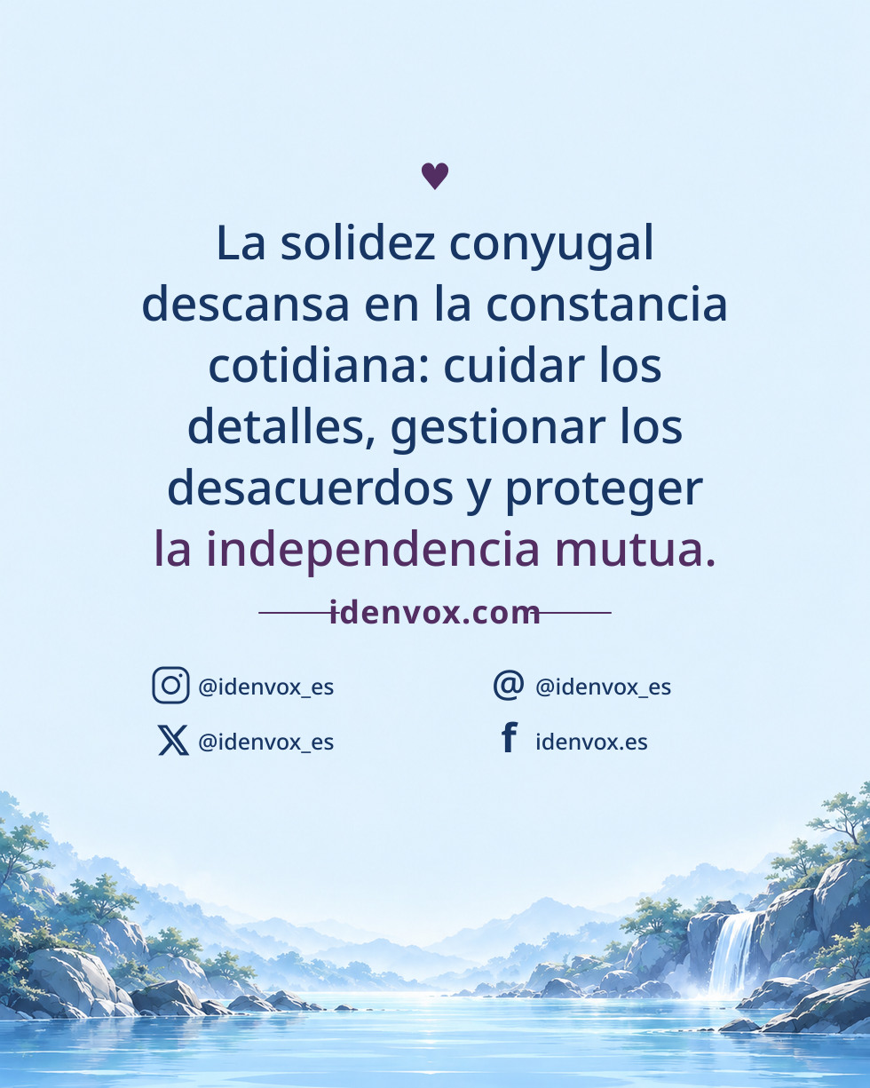 La solidez conyugal descansa en la constancia cotidiana: cuidar los detalles, gestionar los desacuerdos y proteger la independencia mutua.