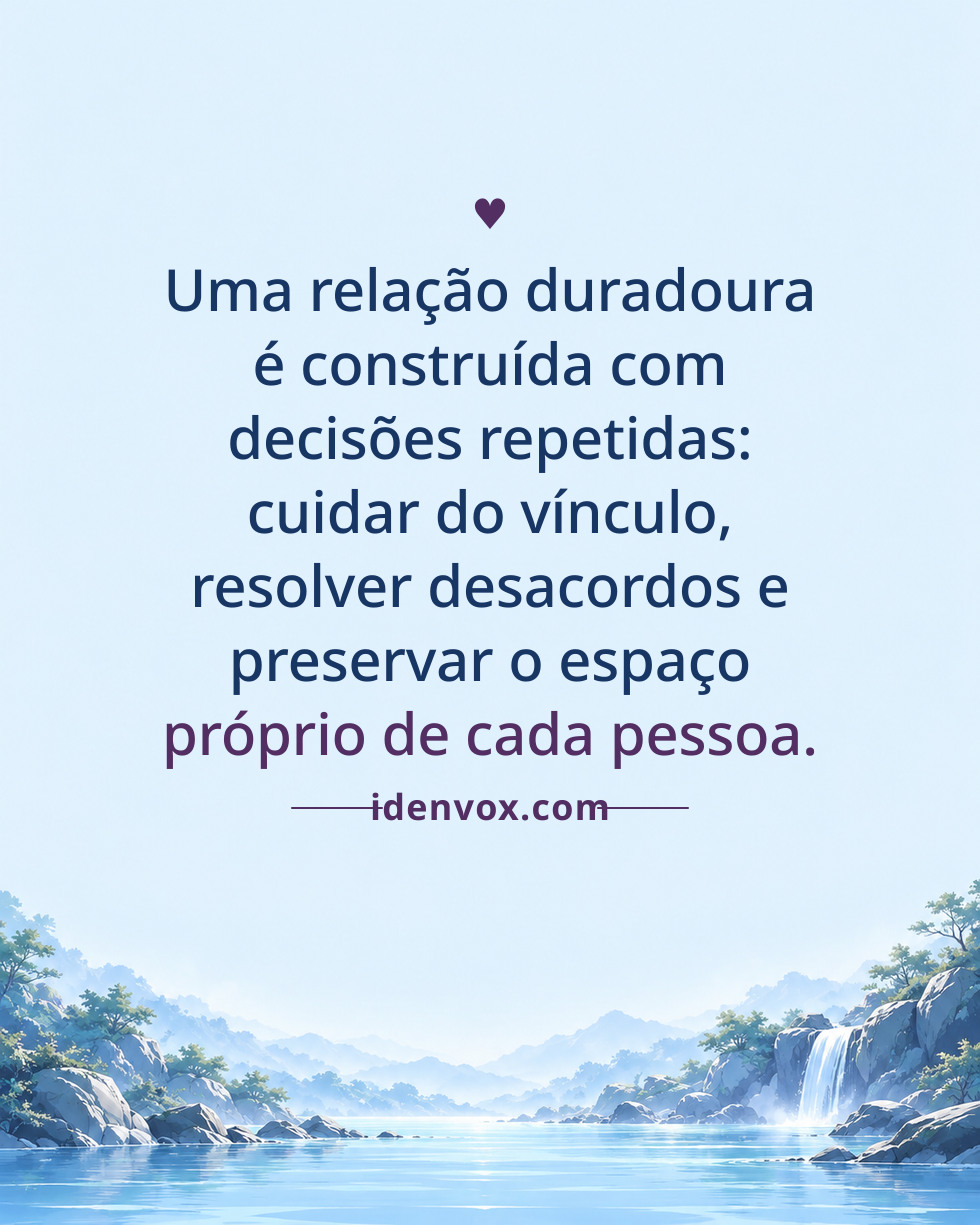 Uma relação duradoura é construída com decisões repetidas: cuidar do vínculo, resolver desacordos e preservar o espaço próprio de cada pessoa.