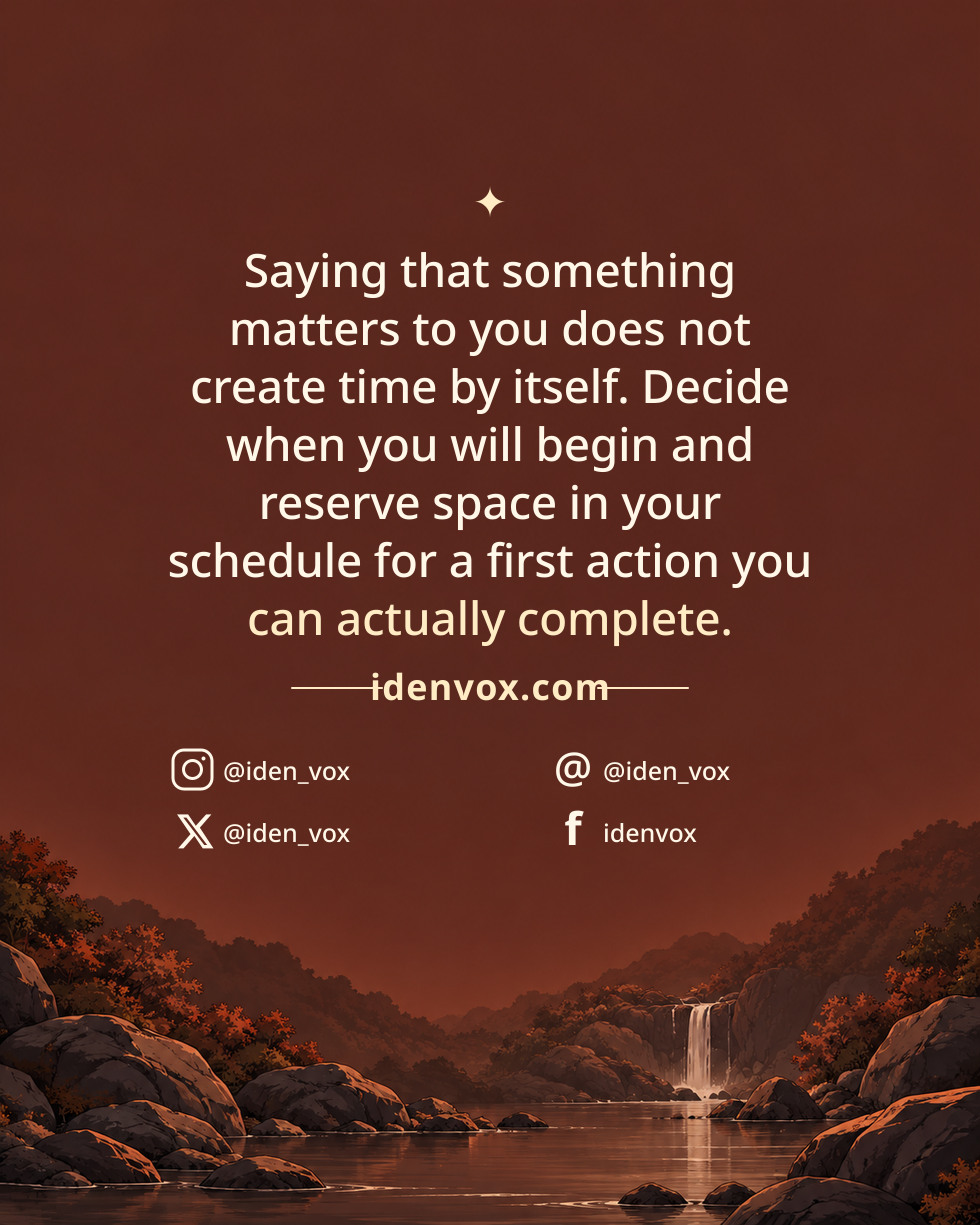 Saying that something matters to you does not create time by itself. Decide when you will begin and reserve space in your schedule for a first action you can actually complete.
