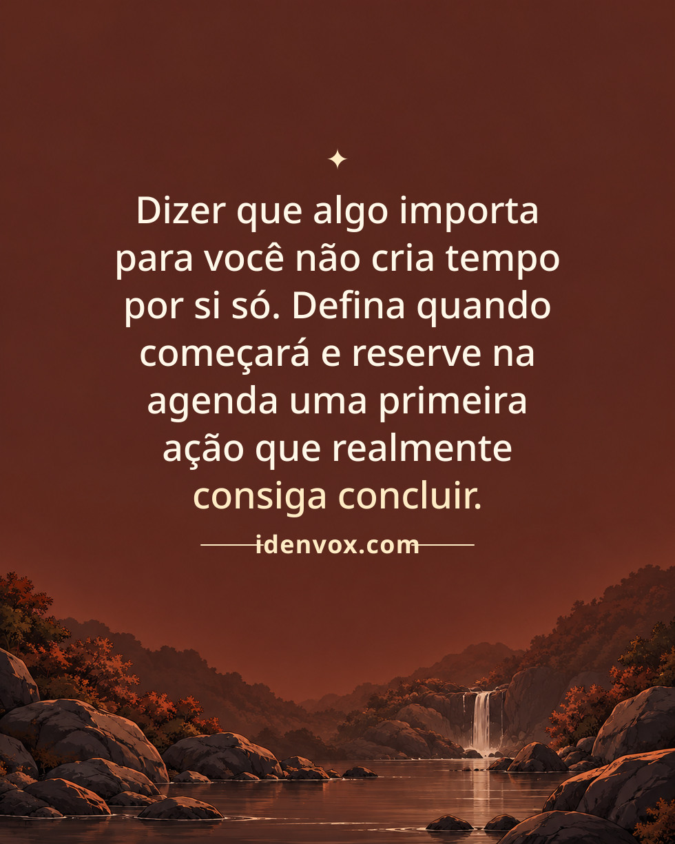 Dizer que algo importa para você não cria tempo por si só. Defina quando começará e reserve na agenda uma primeira ação que realmente consiga concluir.