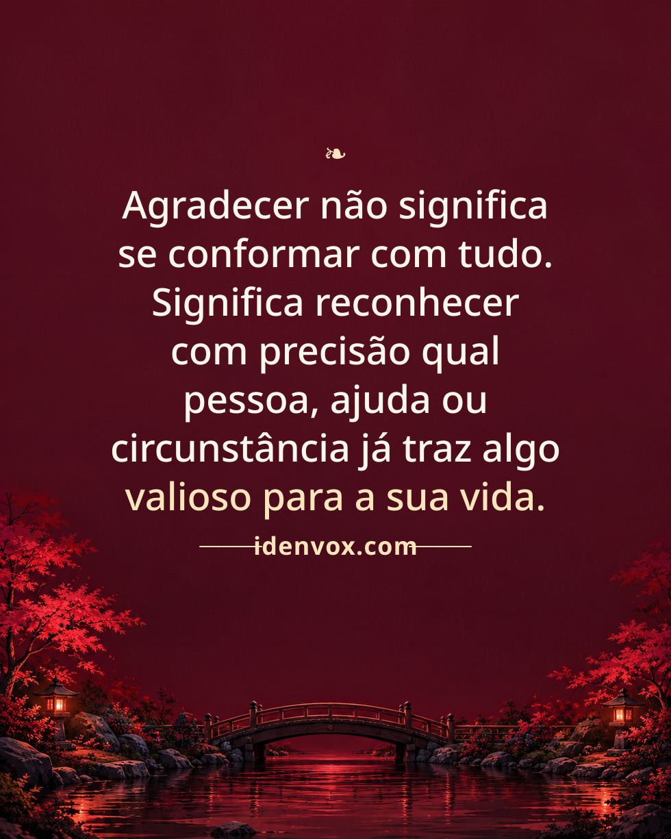 Agradecer não significa se conformar com tudo. Significa reconhecer com precisão qual pessoa, ajuda ou circunstância já traz algo valioso para a sua vida.