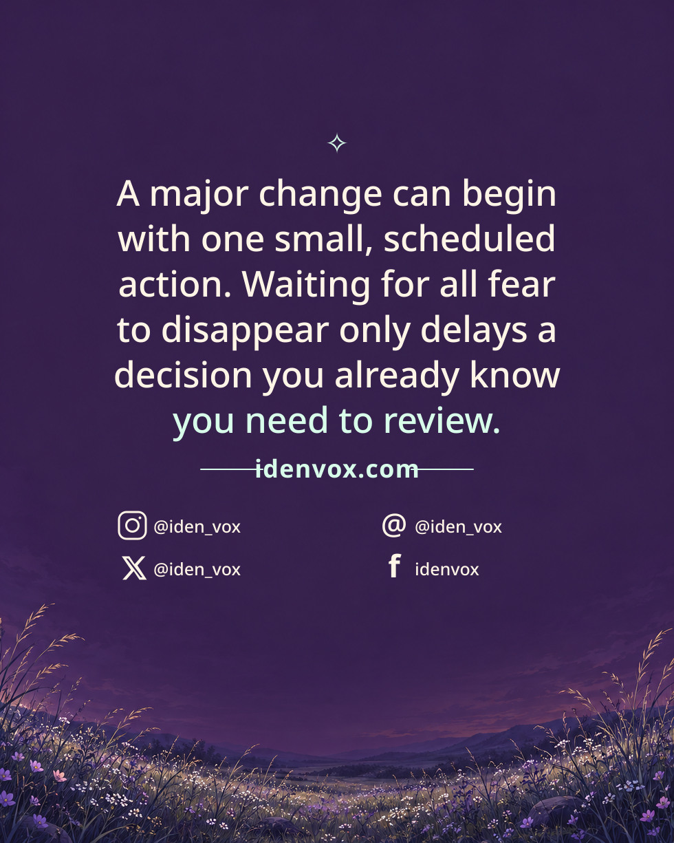 A major change can begin with one small, scheduled action. Waiting for all fear to disappear only delays a decision you already know you need to review.