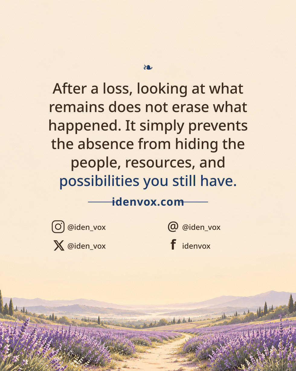 After a loss, looking at what remains does not erase what happened. It simply prevents the absence from hiding the people, resources, and possibilities you still have.