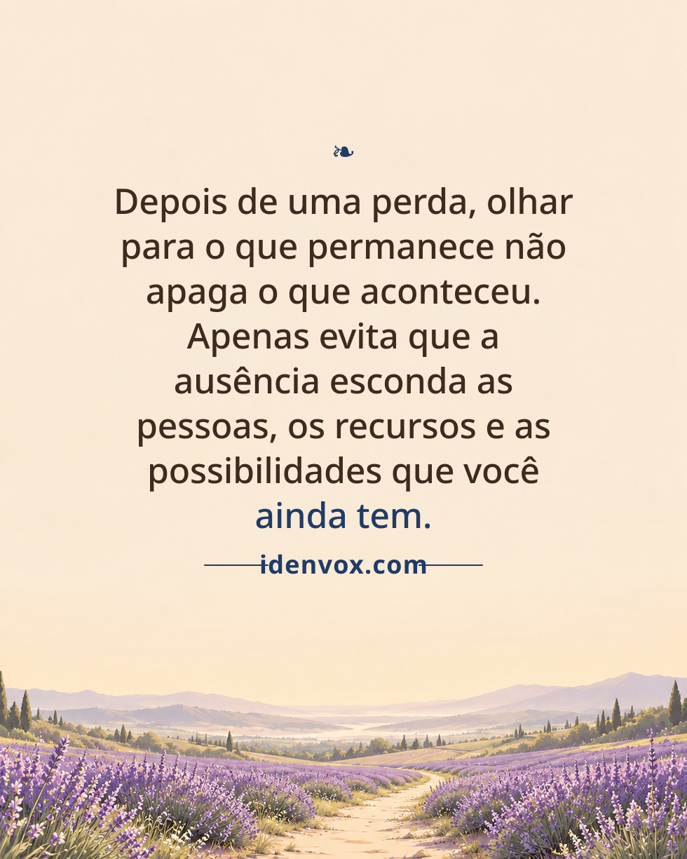 Depois de uma perda, olhar para o que permanece não apaga o que aconteceu. Apenas evita que a ausência esconda as pessoas, os recursos e as possibilidades que você ainda tem.