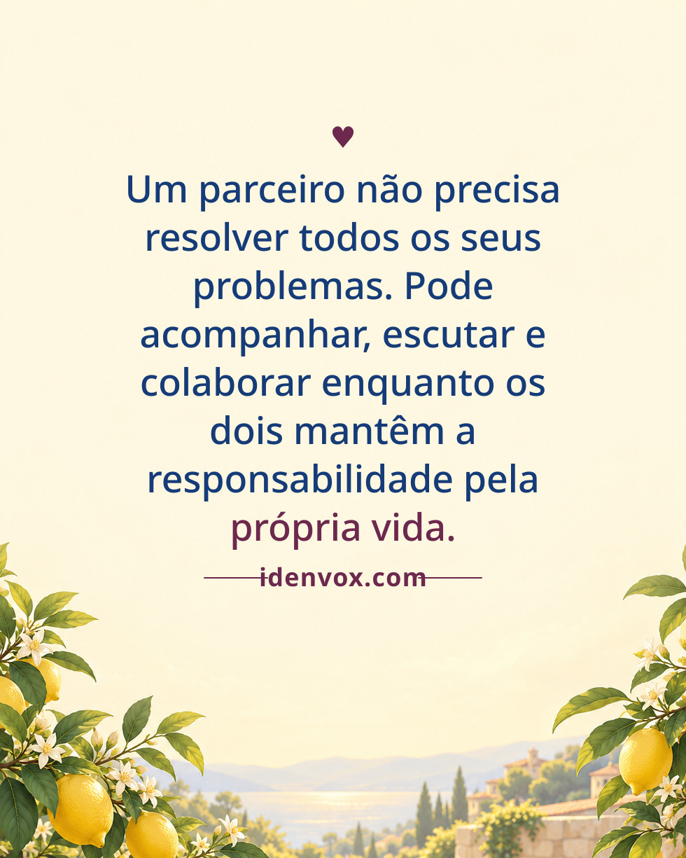 Um parceiro não precisa resolver todos os seus problemas. Pode acompanhar, escutar e colaborar enquanto os dois mantêm a responsabilidade pela própria vida.