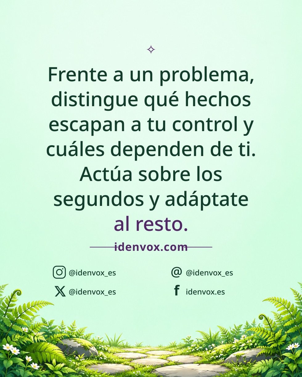 Frente a un problema, distingue qué hechos escapan a tu control y cuáles dependen de ti. Actúa sobre los segundos y adáptate al resto.