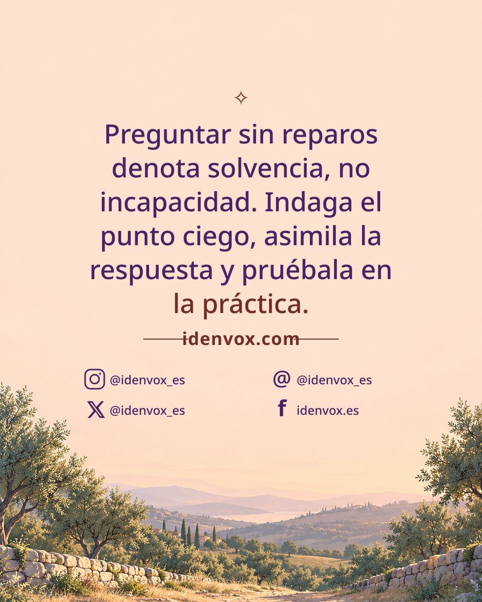 Preguntar sin reparos denota solvencia, no incapacidad. Indaga el punto ciego, asimila la respuesta y pruébala en la práctica.