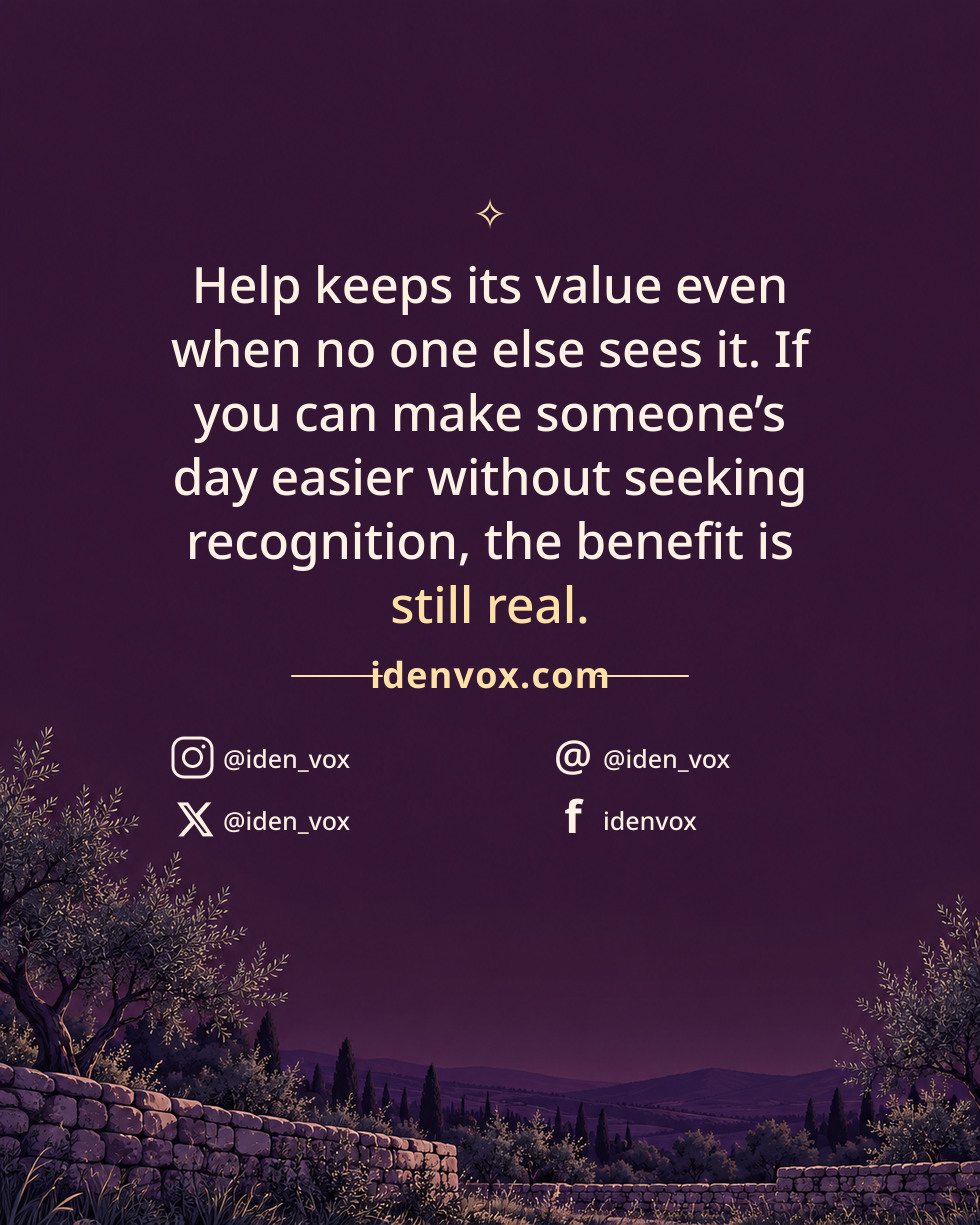 Help keeps its value even when no one else sees it. If you can make someone’s day easier without seeking recognition, the benefit is still real.