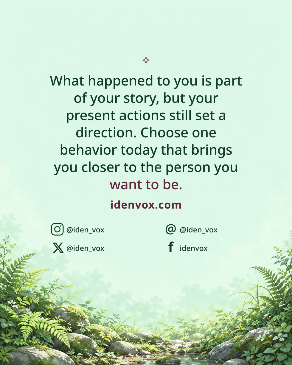 What happened to you is part of your story, but your present actions still set a direction. Choose one behavior today that brings you closer to the person you want to be.