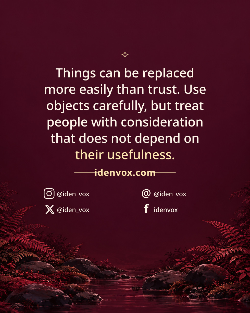 Things can be replaced more easily than trust. Use objects carefully, but treat people with consideration that does not depend on their usefulness.