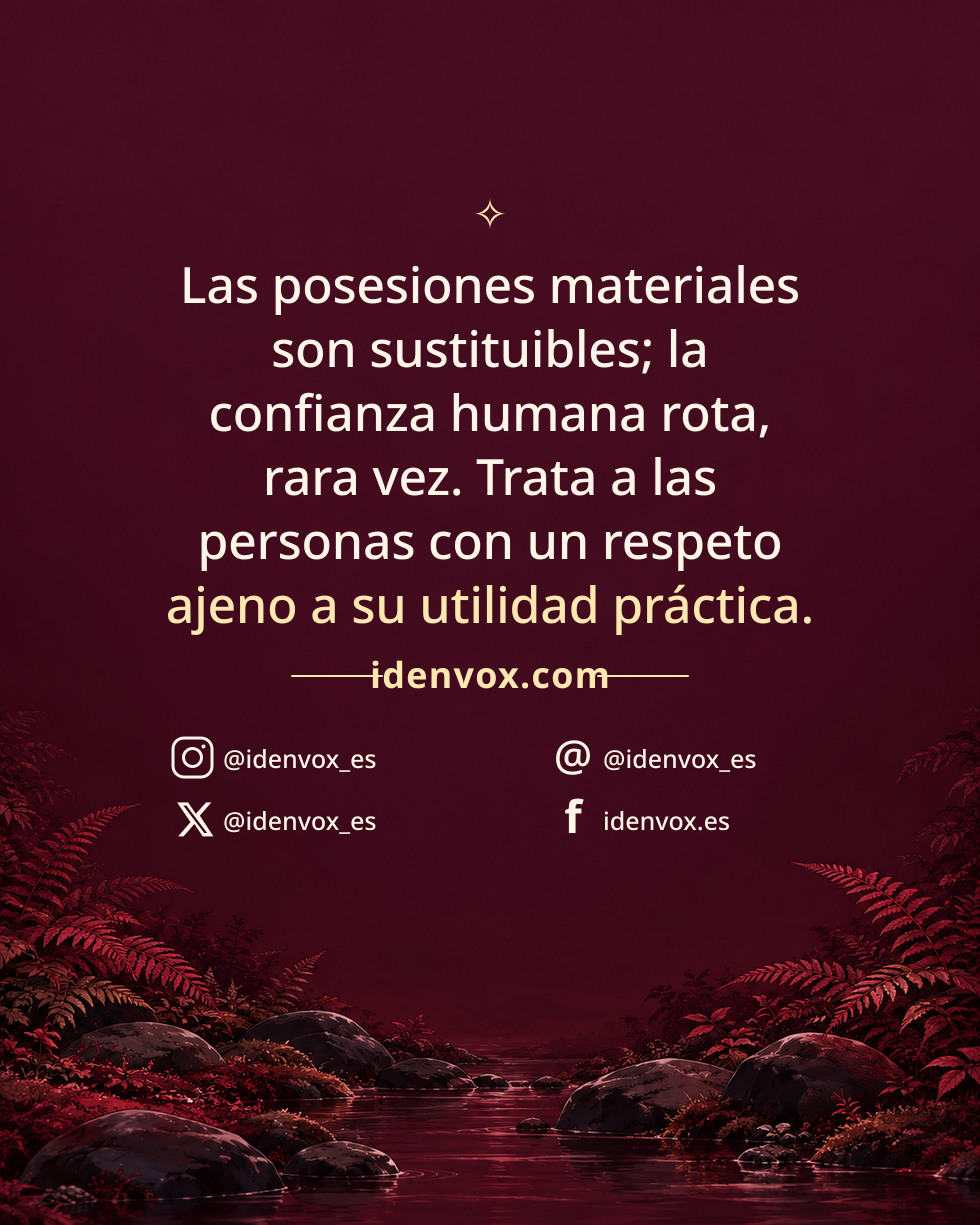 Las posesiones materiales son sustituibles; la confianza humana rota, rara vez. Trata a las personas con un respeto ajeno a su utilidad práctica.