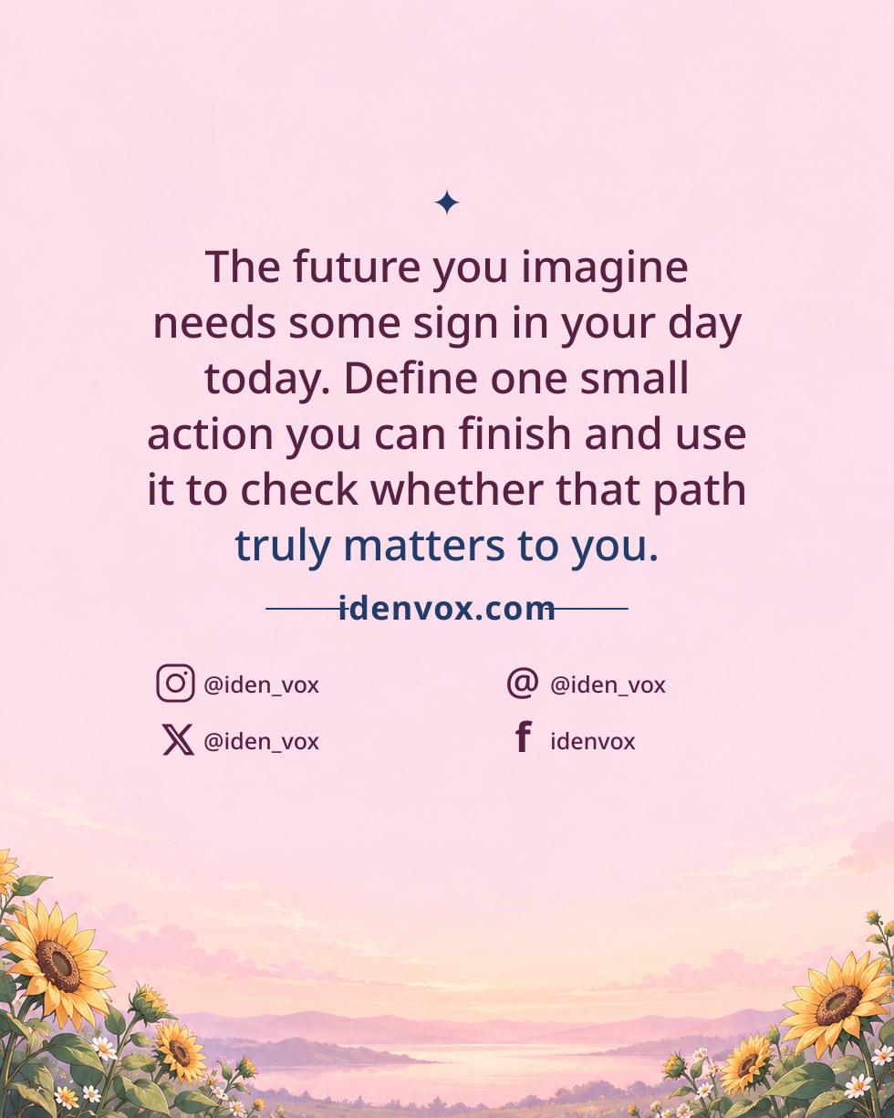 The future you imagine needs some sign in your day today. Define one small action you can finish and use it to check whether that path truly matters to you.