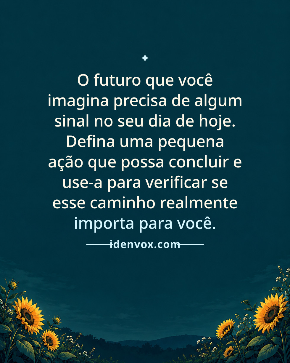 O futuro que você imagina precisa de algum sinal no seu dia de hoje. Defina uma pequena ação que possa concluir e use-a para verificar se esse caminho realmente importa para você.
