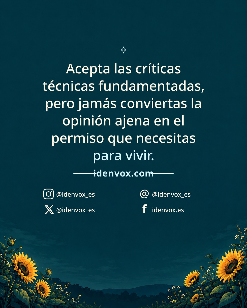 Acepta las críticas técnicas fundamentadas, pero jamás conviertas la opinión ajena en el permiso que necesitas para vivir.
