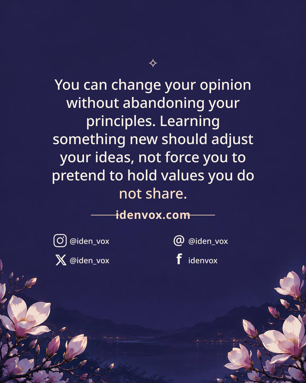 You can change your opinion without abandoning your principles. Learning something new should adjust your ideas, not force you to pretend to hold values you do not share.