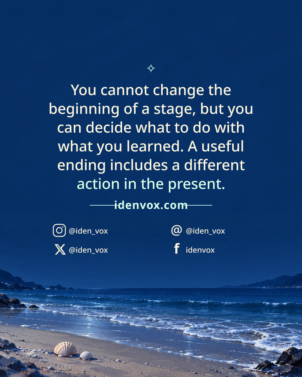 You cannot change the beginning of a stage, but you can decide what to do with what you learned. A useful ending includes a different action in the present.