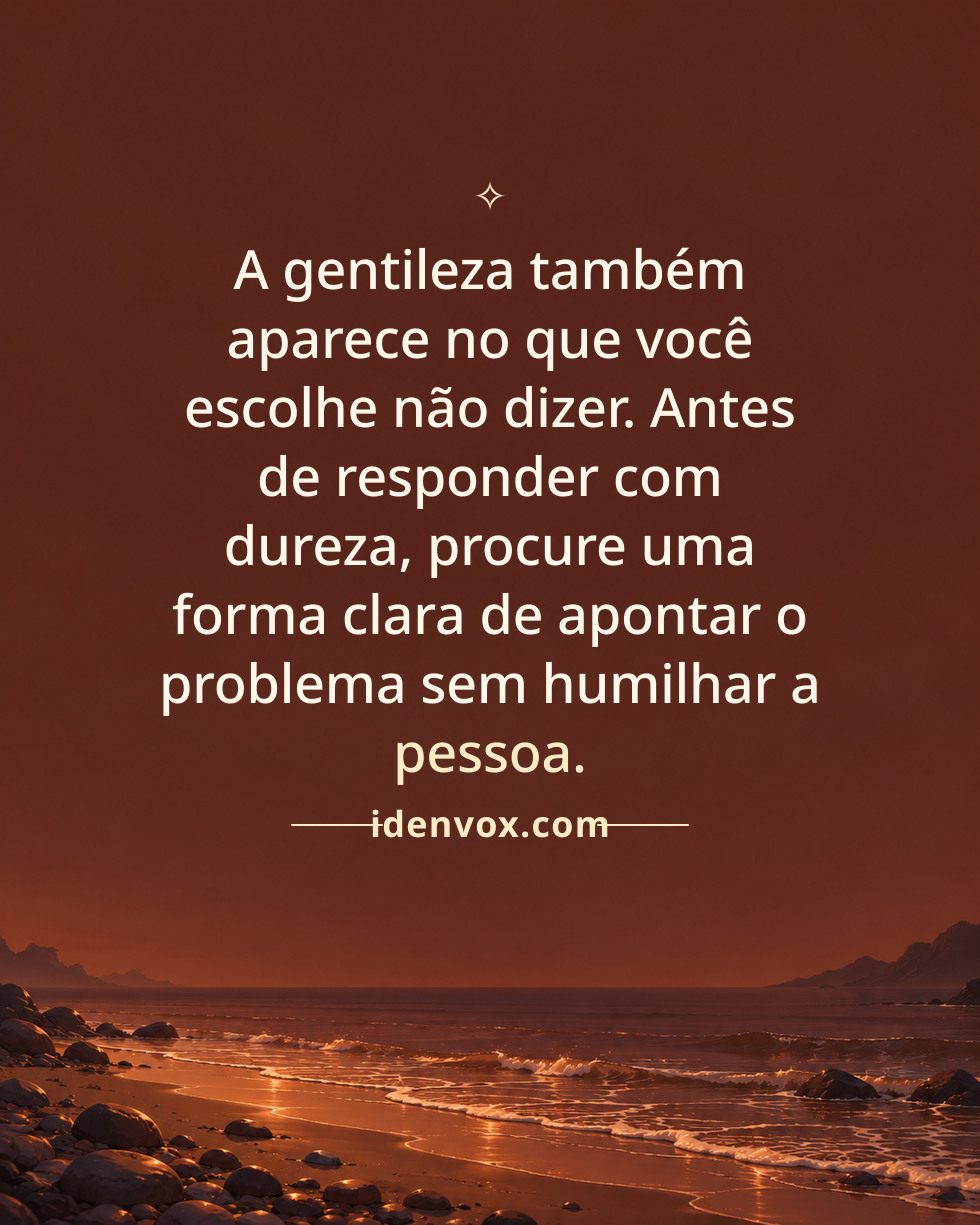 A gentileza também aparece no que você escolhe não dizer. Antes de responder com dureza, procure uma forma clara de apontar o problema sem humilhar a pessoa.
