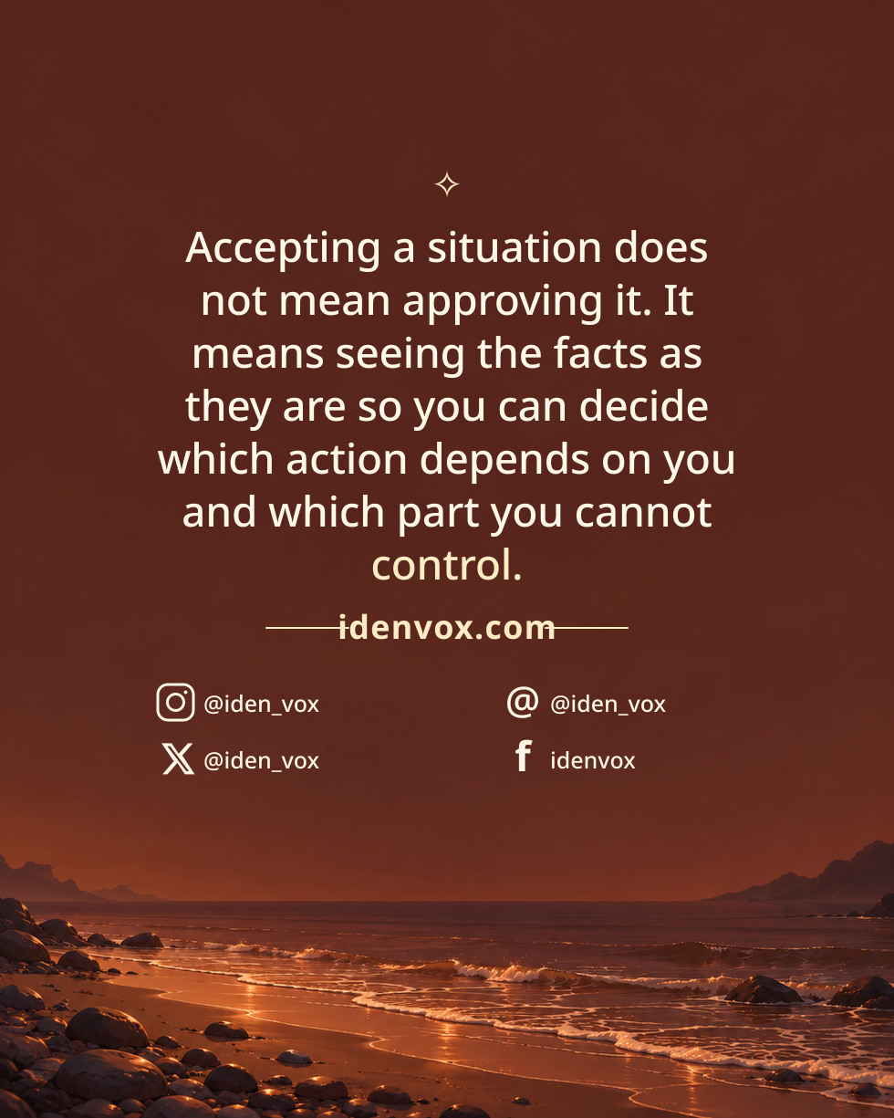Accepting a situation does not mean approving it. It means seeing the facts as they are so you can decide which action depends on you and which part you cannot control.