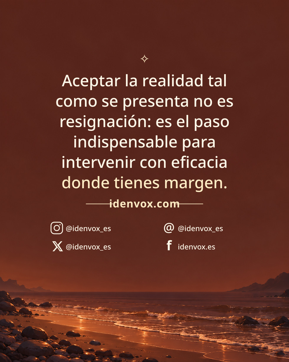 Aceptar la realidad tal como se presenta no es resignación: es el paso indispensable para intervenir con eficacia donde tienes margen.