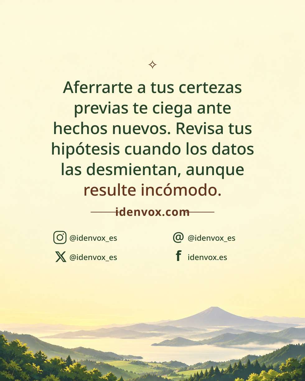 Aferrarte a tus certezas previas te ciega ante hechos nuevos. Revisa tus hipótesis cuando los datos las desmientan, aunque resulte incómodo.