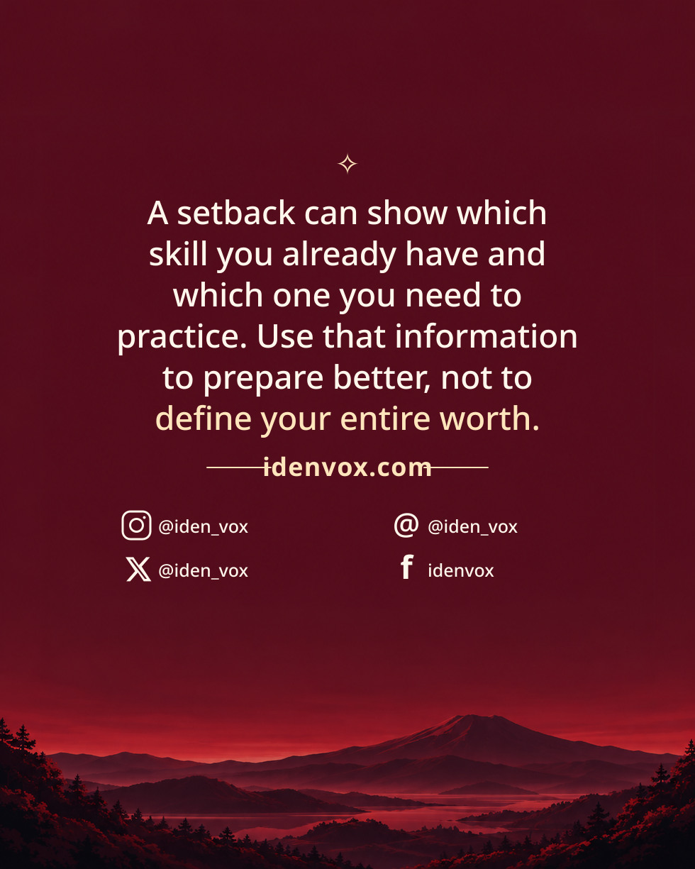 A setback can show which skill you already have and which one you need to practice. Use that information to prepare better, not to define your entire worth.