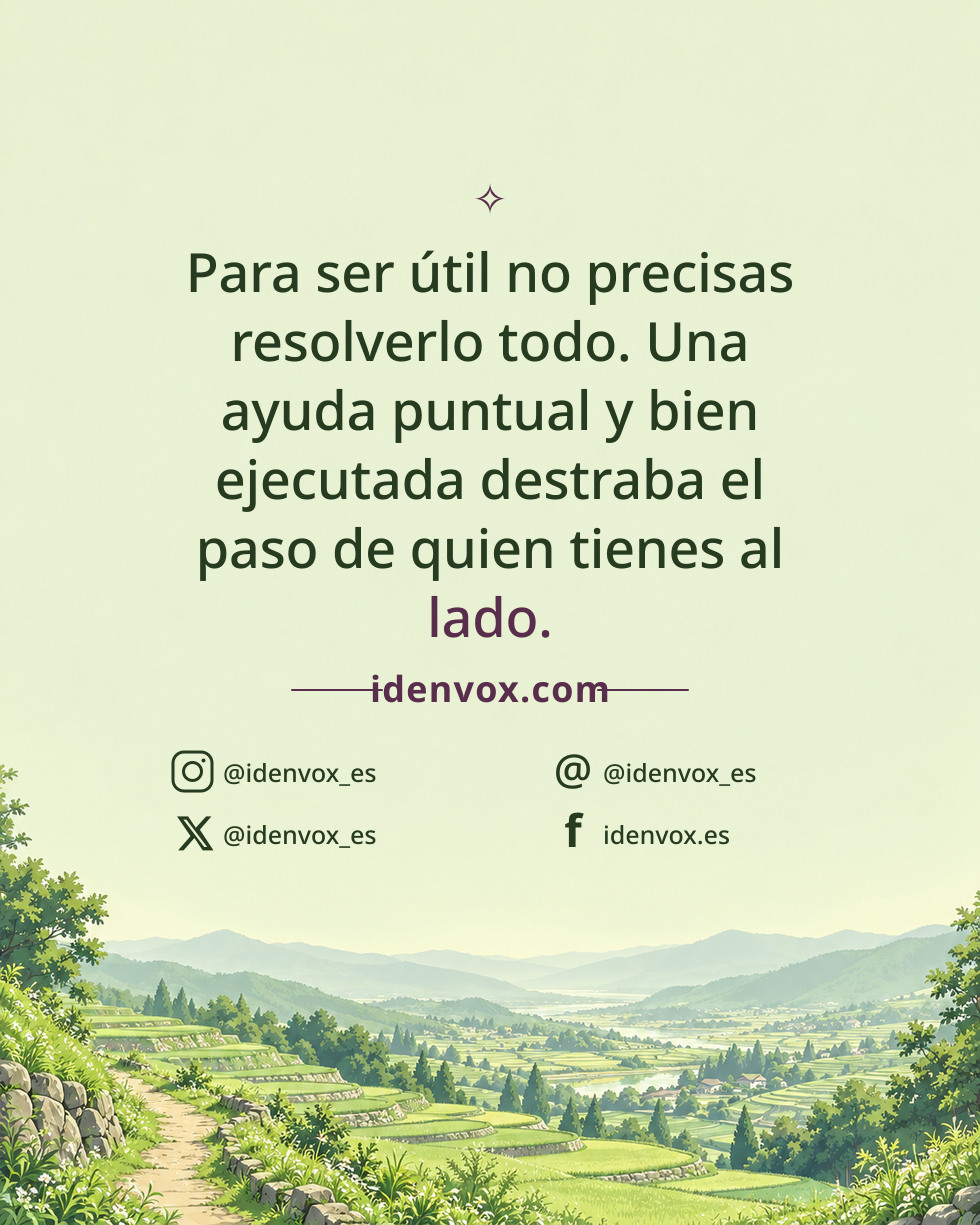 Para ser útil no precisas resolverlo todo. Una ayuda puntual y bien ejecutada destraba el paso de quien tienes al lado.