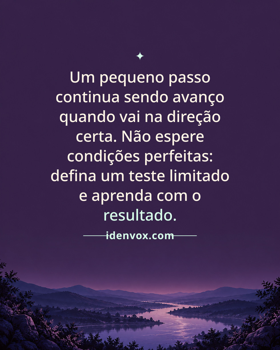 Um pequeno passo continua sendo avanço quando vai na direção certa. Não espere condições perfeitas: defina um teste limitado e aprenda com o resultado.