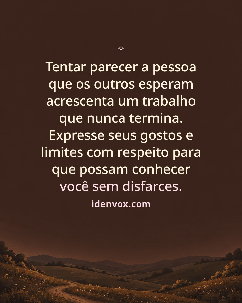 Tentar parecer a pessoa que os outros esperam acrescenta um trabalho que nunca termina. Expresse seus gostos e limites com respeito para que possam conhecer você sem disfarces.